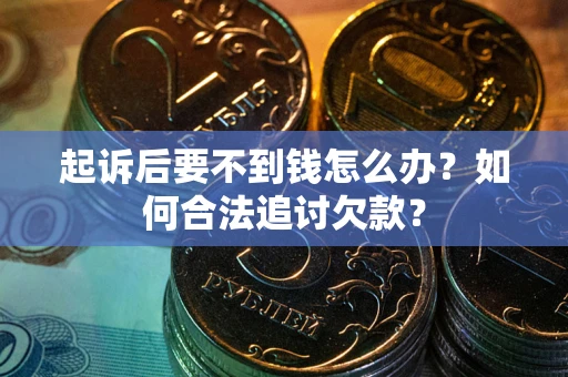 济南起诉后要不到钱怎么办？如何合法追讨欠款？