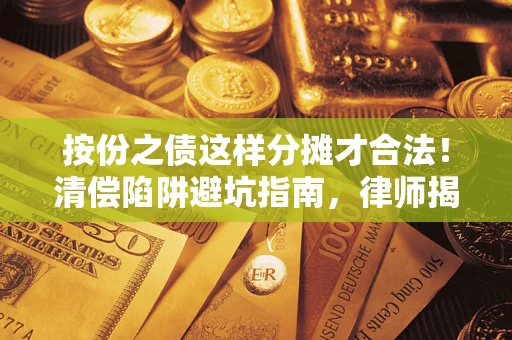 济南按份之债这样分摊才合法！清偿陷阱避坑指南，律师揭秘关键条款