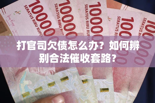 济南打官司欠债怎么办？如何辨别合法催收套路？
