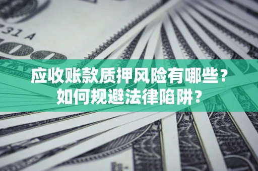 济南应收账款质押风险有哪些？如何规避法律陷阱？