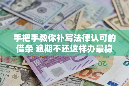 济南手把手教你补写法律认可的借条 逾期不还这样办最稳妥