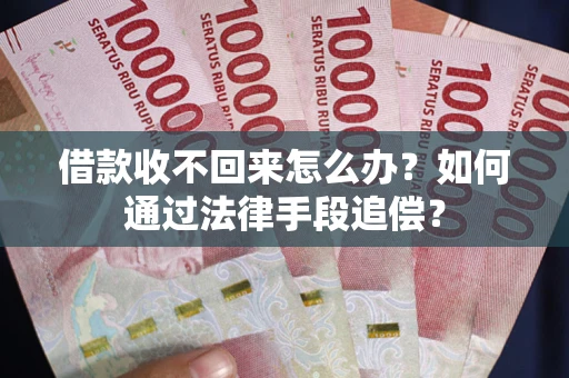济南借款收不回来怎么办？如何通过法律手段追偿？