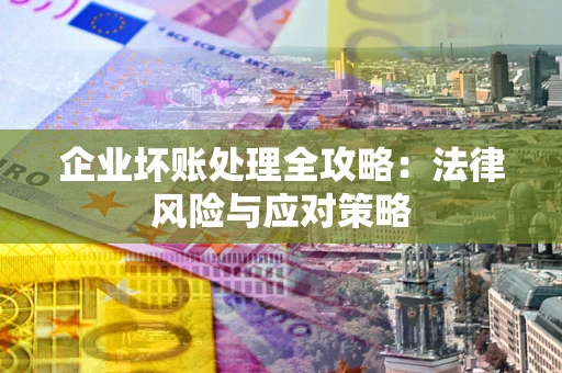 济南企业坏账处理全攻略：法律风险与应对策略