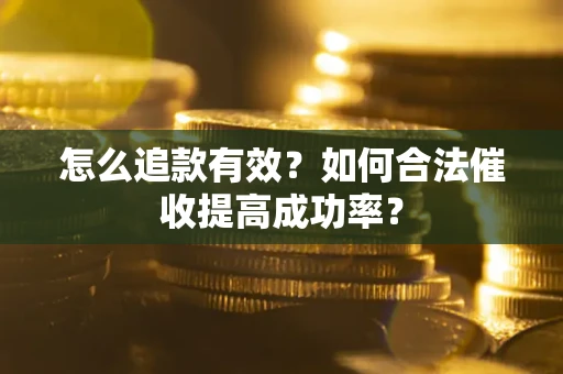 济南怎么追款有效？如何合法催收提高成功率？