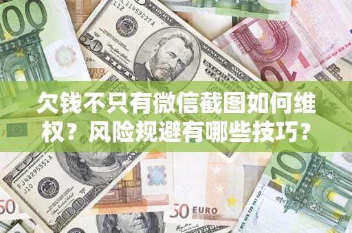 济南欠钱不只有微信截图如何维权？风险规避有哪些技巧？