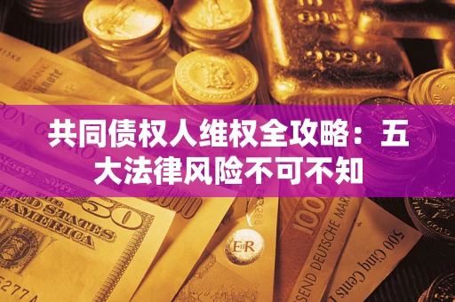 济南共同债权人维权全攻略：五大法律风险不可不知