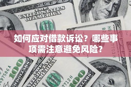 济南如何应对借款诉讼？哪些事项需注意避免风险？