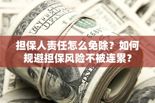济南担保人责任怎么免除？如何规避担保风险不被连累？