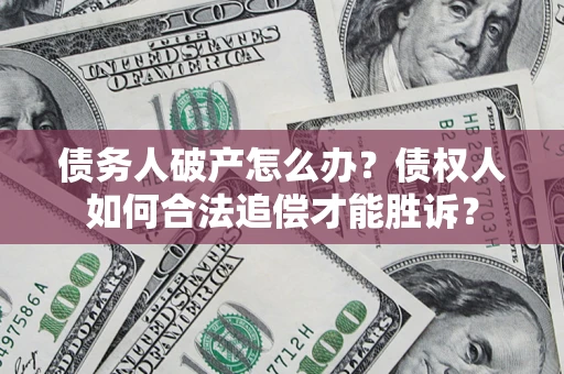 济南债务人破产怎么办？债权人如何合法追偿才能胜诉？