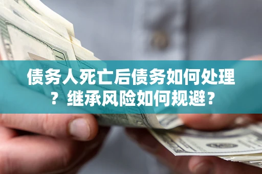 济南债务人死亡后债务如何处理？继承风险如何规避？