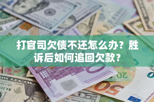济南打官司欠债不还怎么办？胜诉后如何追回欠款？