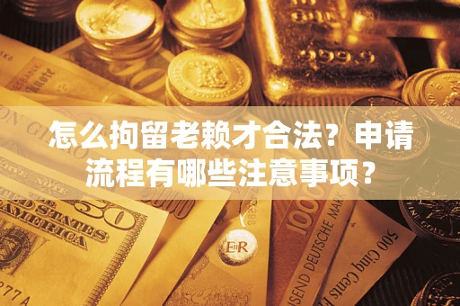 济南怎么拘留老赖才合法？申请流程有哪些注意事项？