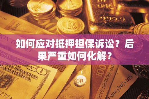 济南如何应对抵押担保诉讼？后果严重如何化解？