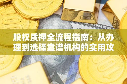 济南股权质押全流程指南：从办理到选择靠谱机构的实用攻略