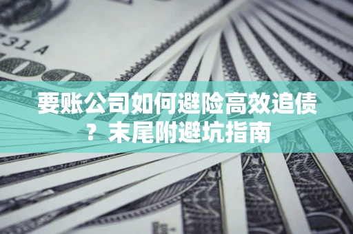 济南要账公司如何避险高效追债？末尾附避坑指南