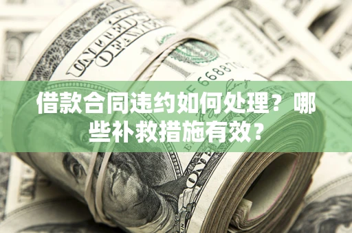 济南借款合同违约如何处理？哪些补救措施有效？