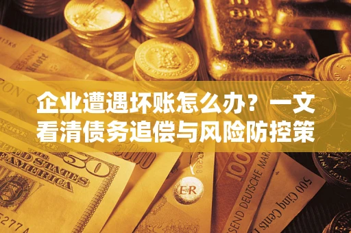 济南企业遭遇坏账怎么办？一文看清债务追偿与风险防控策略