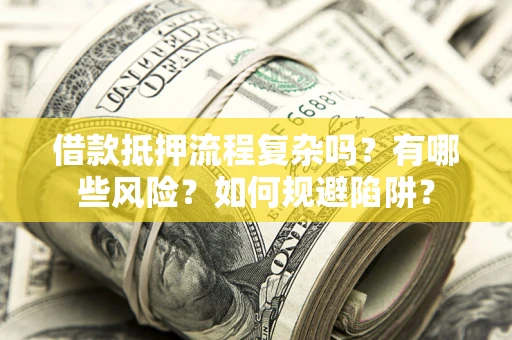济南借款抵押流程复杂吗？有哪些风险？如何规避陷阱？