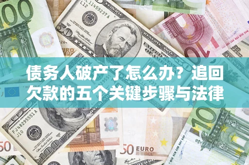 济南债务人破产了怎么办？追回欠款的五个关键步骤与法律策略