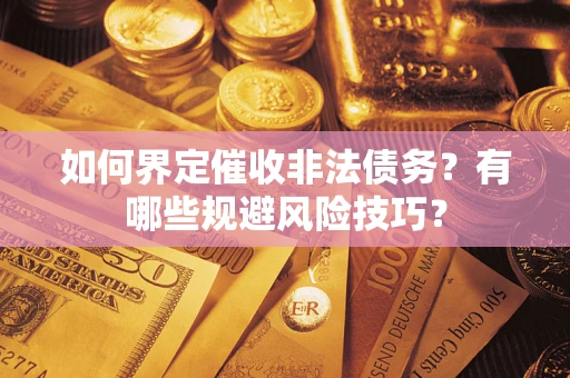 济南如何界定催收非法债务？有哪些规避风险技巧？