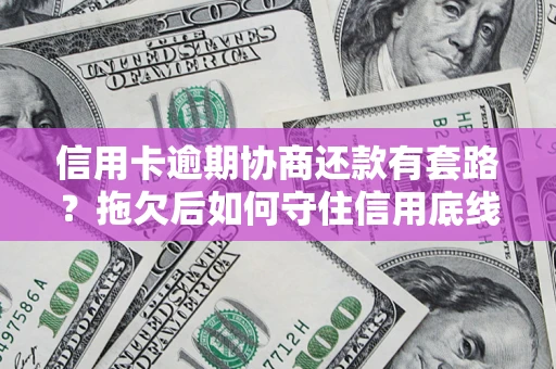 济南信用卡逾期协商还款有套路？拖欠后如何守住信用底线？