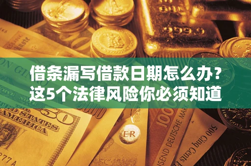 济南借条漏写借款日期怎么办？这5个法律风险你必须知道