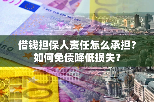济南借钱担保人责任怎么承担？如何免债降低损失？