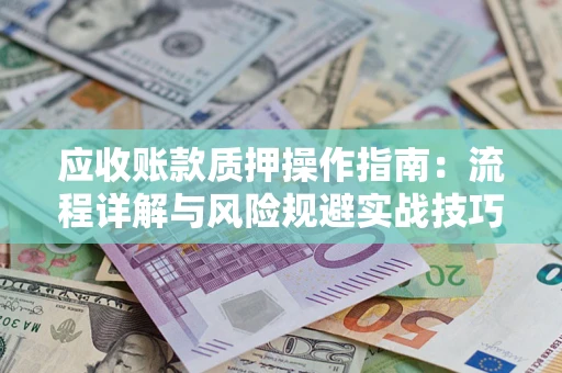 济南应收账款质押操作指南：流程详解与风险规避实战技巧