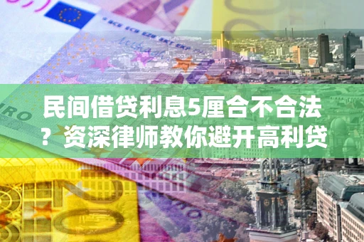 济南民间借贷利息5厘合不合法？资深律师教你避开高利贷陷阱
