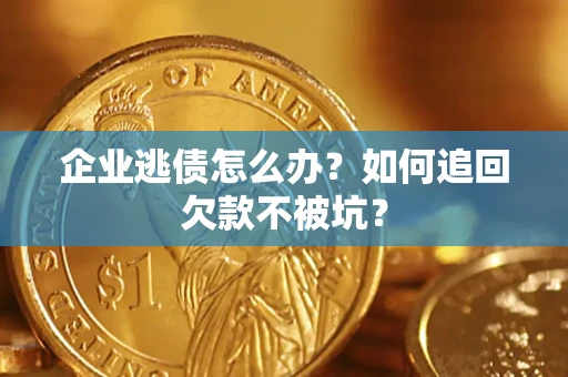 济南企业逃债怎么办？如何追回欠款不被坑？
