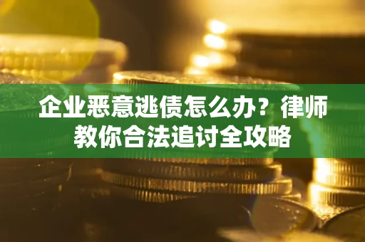 济南企业恶意逃债怎么办？律师教你合法追讨全攻略