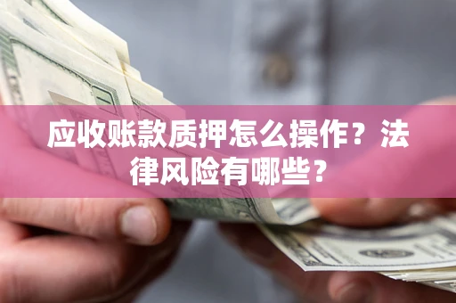 济南应收账款质押怎么操作？法律风险有哪些？