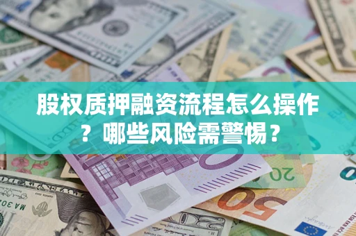 济南股权质押融资流程怎么操作？哪些风险需警惕？
