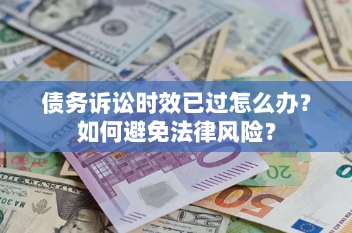 济南债务诉讼时效已过怎么办？如何避免法律风险？