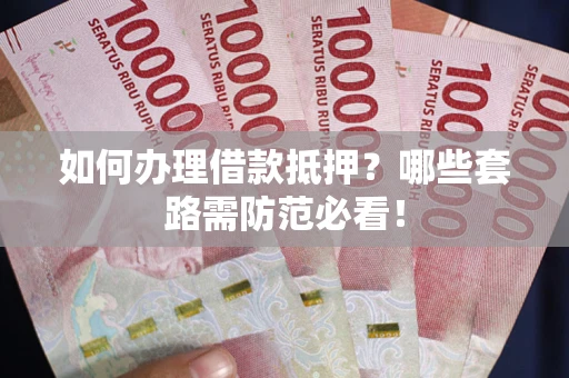 济南如何办理借款抵押？哪些套路需防范必看！