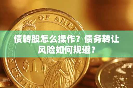 济南债转股怎么操作？债务转让风险如何规避？