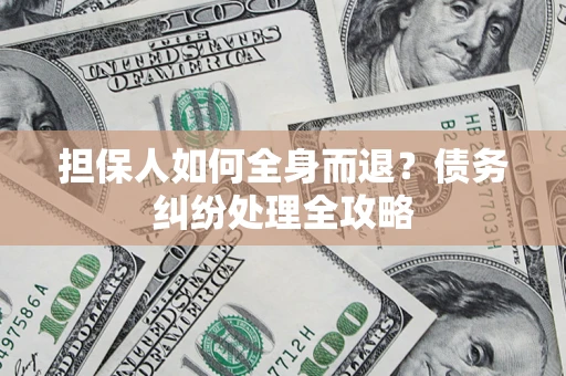 济南担保人如何全身而退？债务纠纷处理全攻略