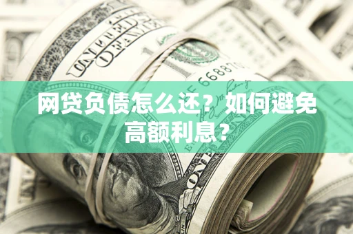 济南网贷负债怎么还？如何避免高额利息？