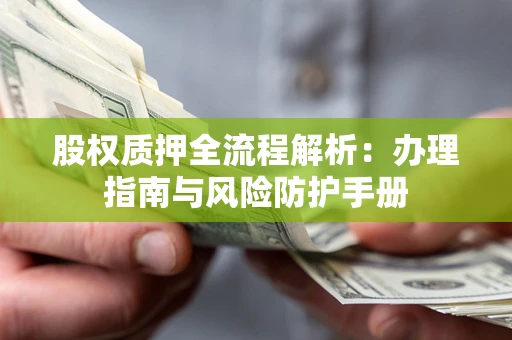 济南股权质押全流程解析：办理指南与风险防护手册
