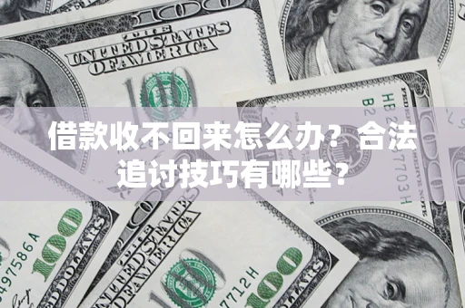 济南借款收不回来怎么办？合法追讨技巧有哪些？