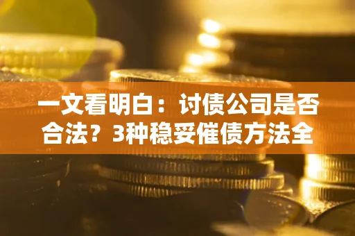 济南一文看明白：讨债公司是否合法？3种稳妥催债方法全解析