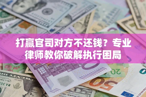 济南打赢官司对方不还钱？专业律师教你破解执行困局