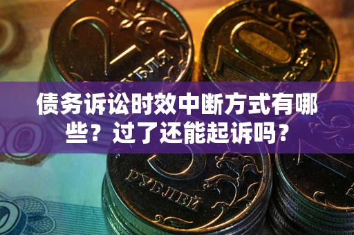 济南债务诉讼时效中断方式有哪些？过了还能起诉吗？