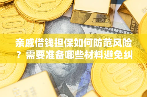 济南亲戚借钱担保如何防范风险？需要准备哪些材料避免纠纷？