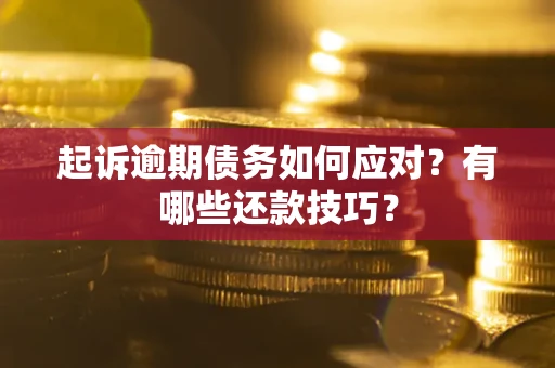 济南起诉逾期债务如何应对？有哪些还款技巧？
