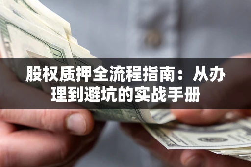 济南股权质押全流程指南：从办理到避坑的实战手册