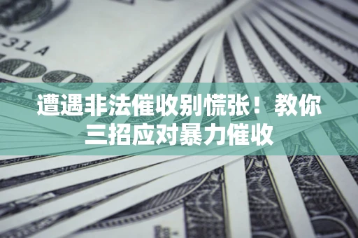济南遭遇非法催收别慌张！教你三招应对暴力催收