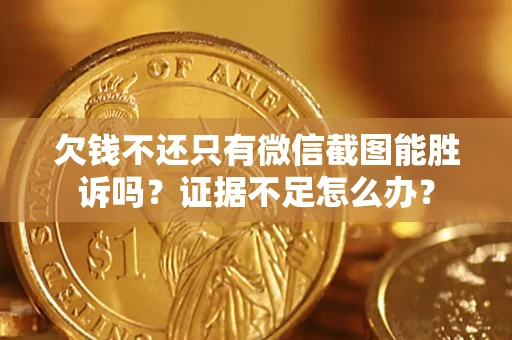 济南欠钱不还只有微信截图能胜诉吗？证据不足怎么办？