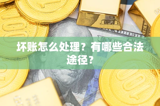 济南坏账怎么处理？有哪些合法途径？