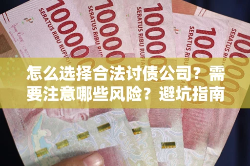 济南怎么选择合法讨债公司？需要注意哪些风险？避坑指南来了！
